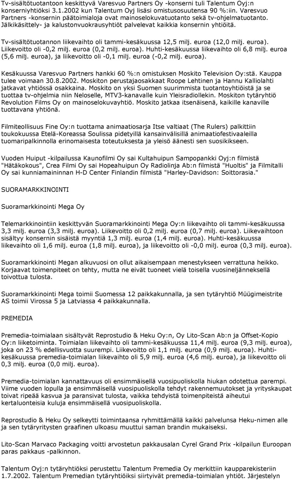 Tv-sisältötuotannon liikevaihto oli tammi-kesäkuussa 12,5 milj. euroa (12,0 milj. euroa). Liikevoitto oli -0,2 milj. euroa (0,2 milj. euroa). Huhti-kesäkuussa liikevaihto oli 6,8 milj.