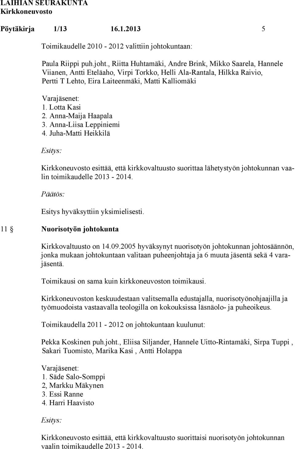 , Riitta Huhtamäki, Andre Brink, Mikko Saarela, Hannele Viianen, Antti Eteläaho, Virpi Torkko, Helli Ala-Rantala, Hilkka Raivio, Pertti T Lehto, Eira Laiteenmäki, Matti Kalliomäki Varajäsenet: 1.