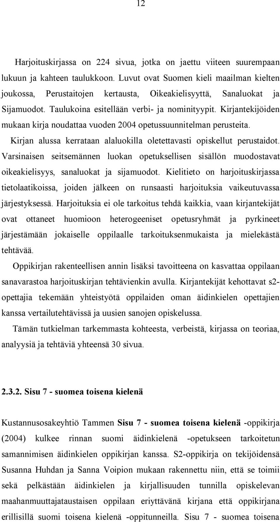 Kirjantekijöiden mukaan kirja noudattaa vuoden 2004 opetussuunnitelman perusteita. Kirjan alussa kerrataan alaluokilla oletettavasti opiskellut perustaidot.