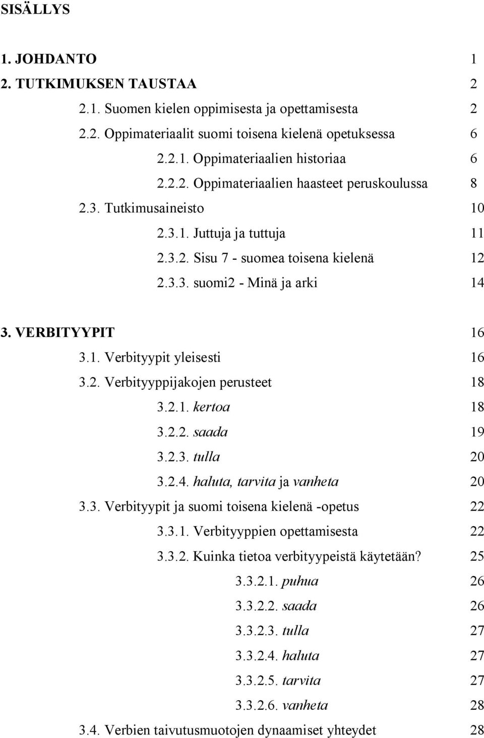 2.1. kertoa 18 3.2.2. saada 19 3.2.3. tulla 20 3.2.4. haluta, tarvita ja vanheta 20 3.3. Verbityypit ja suomi toisena kielenä -opetus 22 3.3.1. Verbityyppien opettamisesta 22 3.3.2. Kuinka tietoa verbityypeistä käytetään?