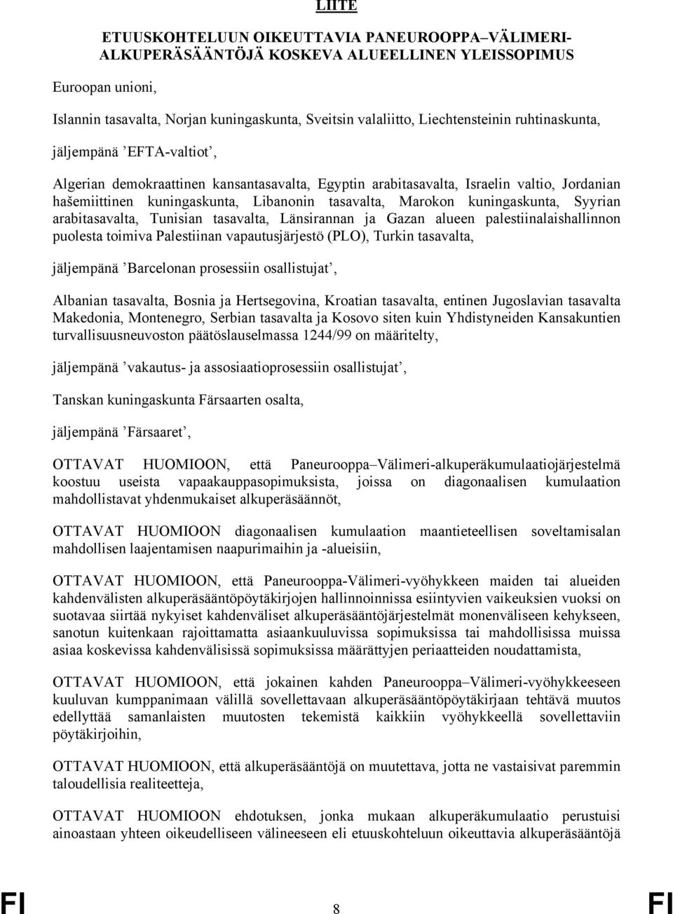 Marokon kuningaskunta, Syyrian arabitasavalta, Tunisian tasavalta, Länsirannan ja Gazan alueen palestiinalaishallinnon puolesta toimiva Palestiinan vapautusjärjestö (PLO), Turkin tasavalta,