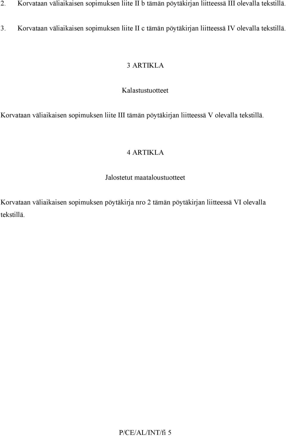 3 ARTIKLA Kalastustuotteet Korvataan väliaikaisen sopimuksen liite III tämän pöytäkirjan liitteessä V olevalla tekstillä.