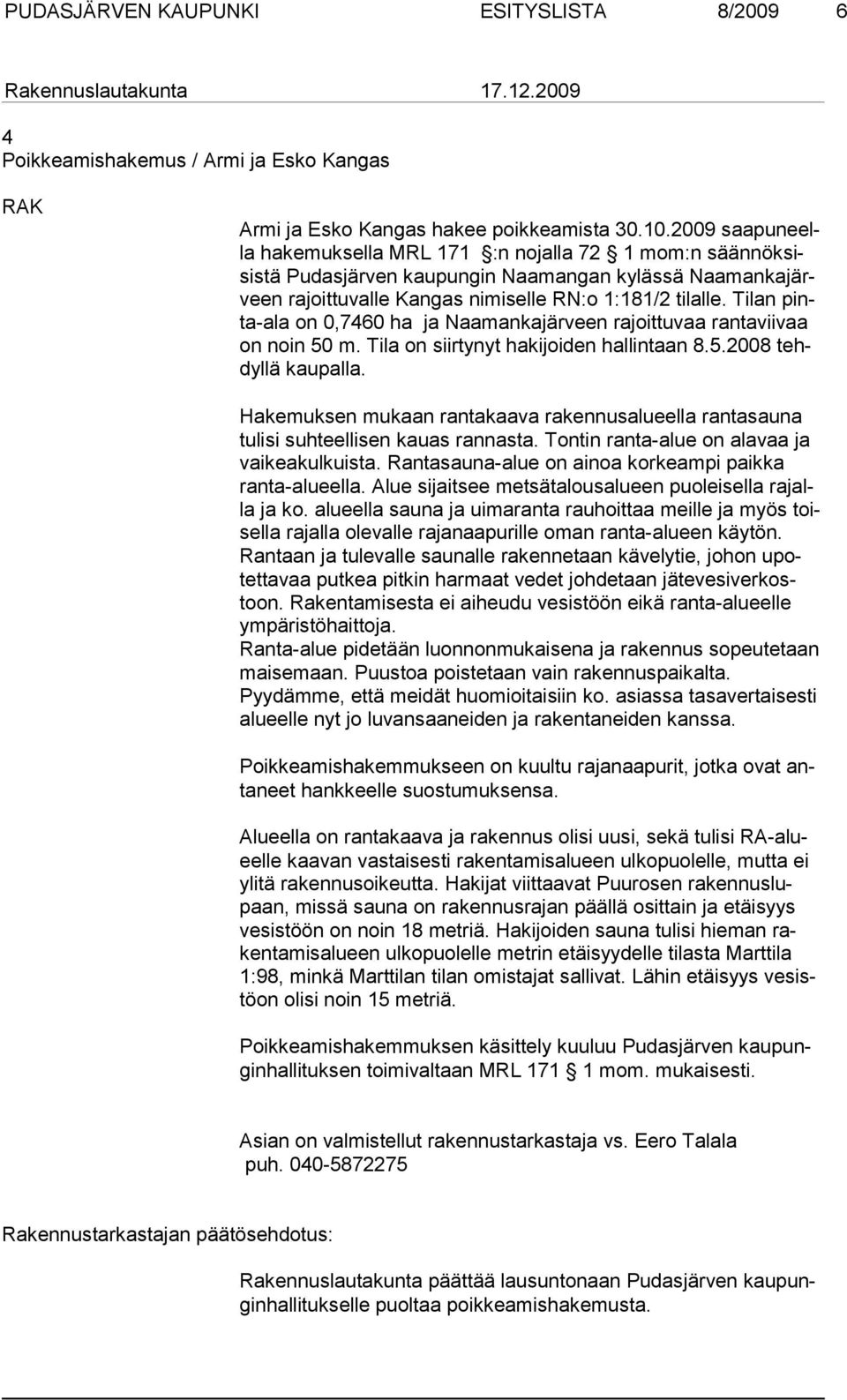 Tilan pinta-ala on 0,7460 ha ja Naamankajärveen rajoittuvaa rantaviivaa on noin 50 m. Tila on siirtynyt hakijoiden hallintaan 8.5.2008 tehdyllä kaupalla.