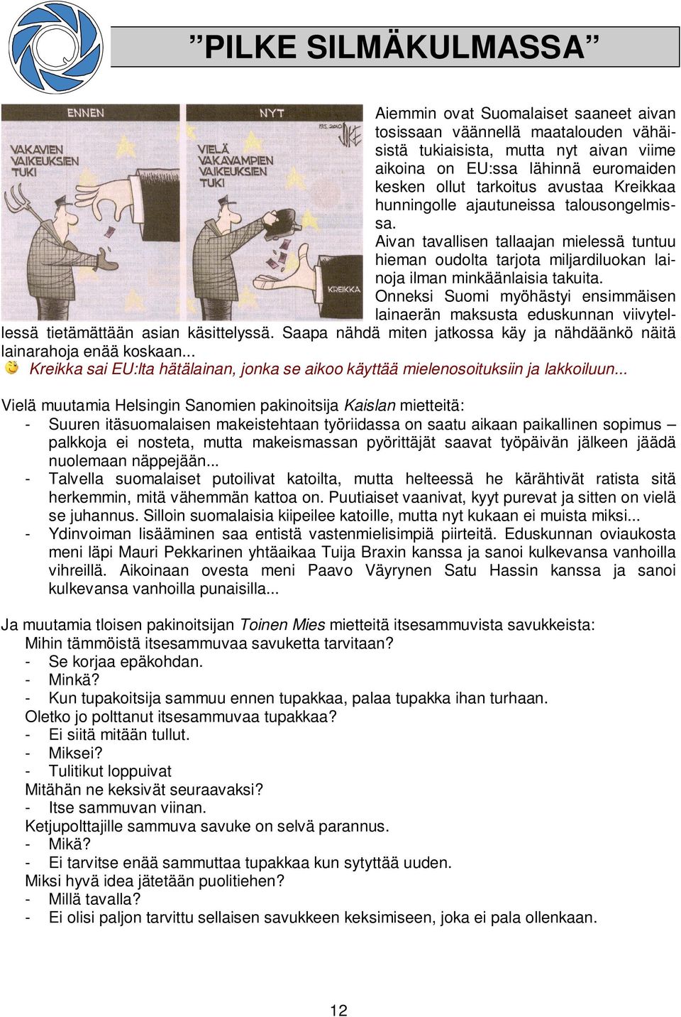 Onneksi Suomi myöhästyi ensimmäisen lainaerän maksusta eduskunnan viivytellessä tietämättään asian käsittelyssä. Saapa nähdä miten jatkossa käy ja nähdäänkö näitä lainarahoja enää koskaan.