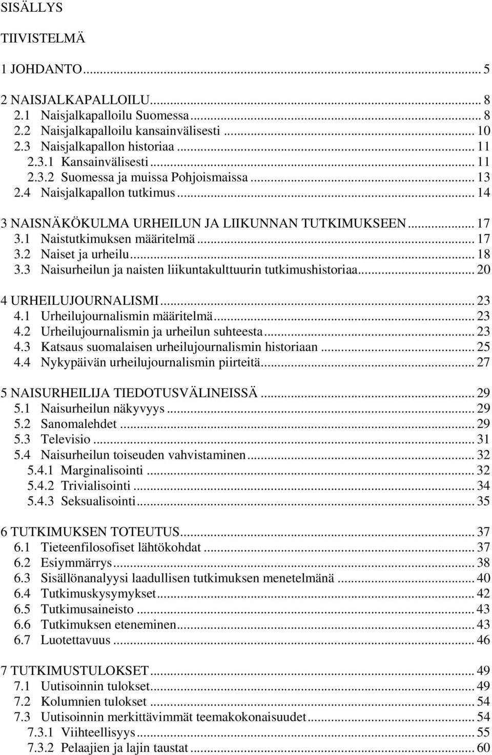 .. 18 3.3 Naisurheilun ja naisten liikuntakulttuurin tutkimushistoriaa... 20 4 URHEILUJOURNALISMI... 23 4.1 Urheilujournalismin määritelmä... 23 4.2 Urheilujournalismin ja urheilun suhteesta... 23 4.3 Katsaus suomalaisen urheilujournalismin historiaan.