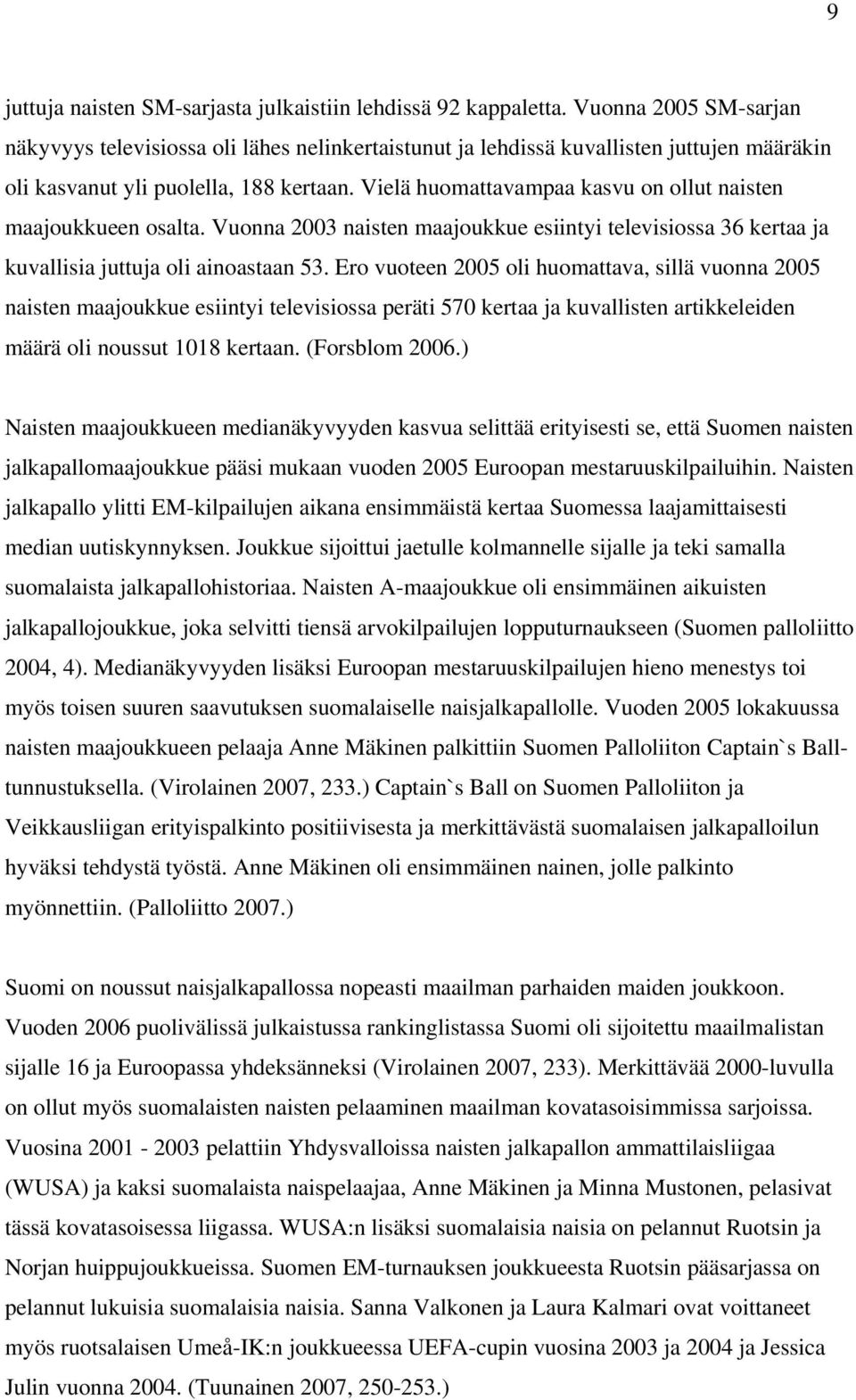 Vielä huomattavampaa kasvu on ollut naisten maajoukkueen osalta. Vuonna 2003 naisten maajoukkue esiintyi televisiossa 36 kertaa ja kuvallisia juttuja oli ainoastaan 53.