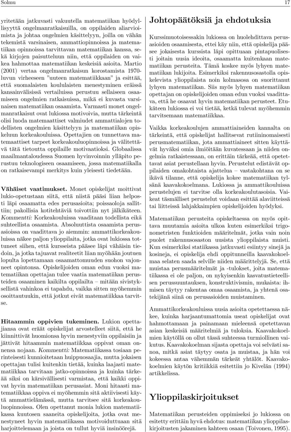 Martio (2001) vertaa ongelmanratkaisun korostamista 1970- luvun virheeseen uuteen matematiikkaan ja esittää, että suomalaisten koululaisten menestyminen eräissä kansainvälisissä vertailuissa perustuu