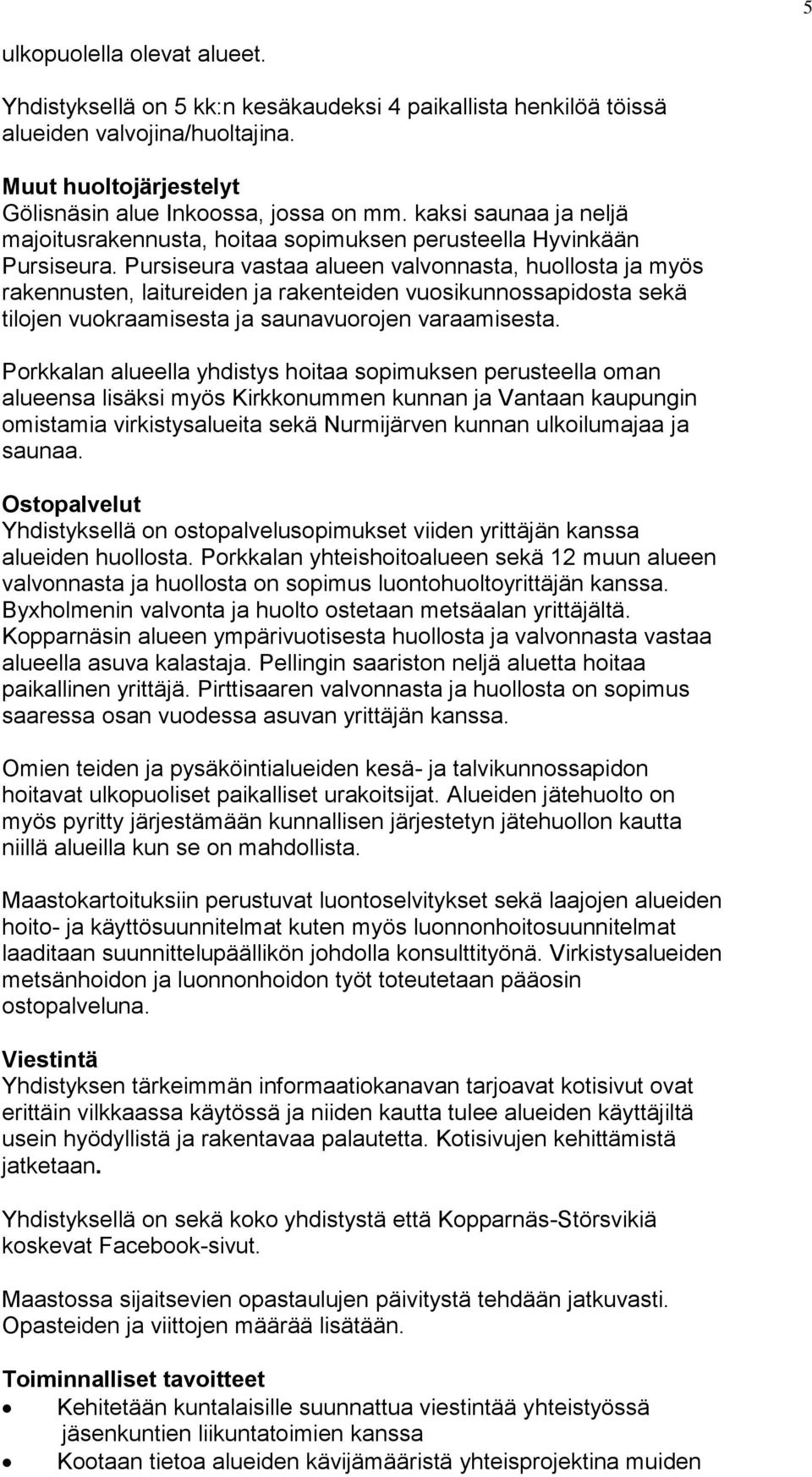 Pursiseura vastaa alueen valvonnasta, huollosta ja myös rakennusten, laitureiden ja rakenteiden vuosikunnossapidosta sekä tilojen vuokraamisesta ja saunavuorojen varaamisesta.