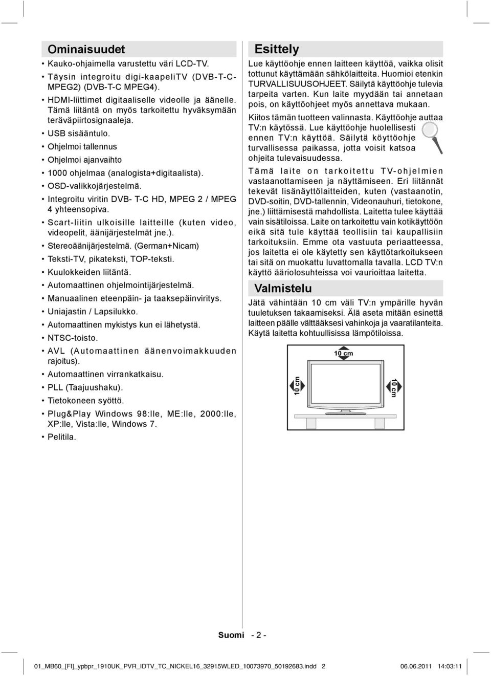 Integroitu viritin DVB- T-C HD, MPEG 2 / MPEG 4 yhteensopiva. Scart-liitin ulkoisille laitteille (kuten video, videopelit, äänijärjestelmät jne.). Stereoäänijärjestelmä.