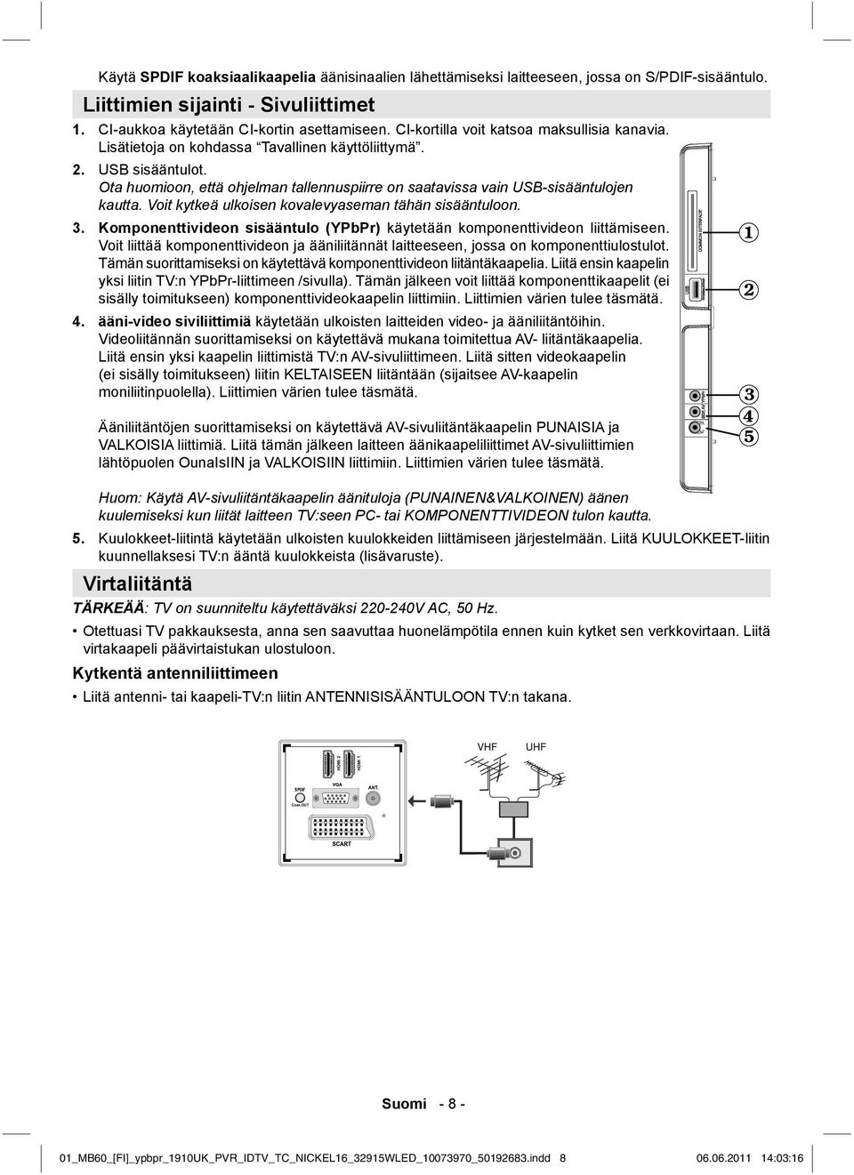 Ota huomioon, että ohjelman tallennuspiirre on saatavissa vain USB-sisääntulojen kautta. Voit kytkeä ulkoisen kovalevyaseman tähän sisääntuloon. 3.