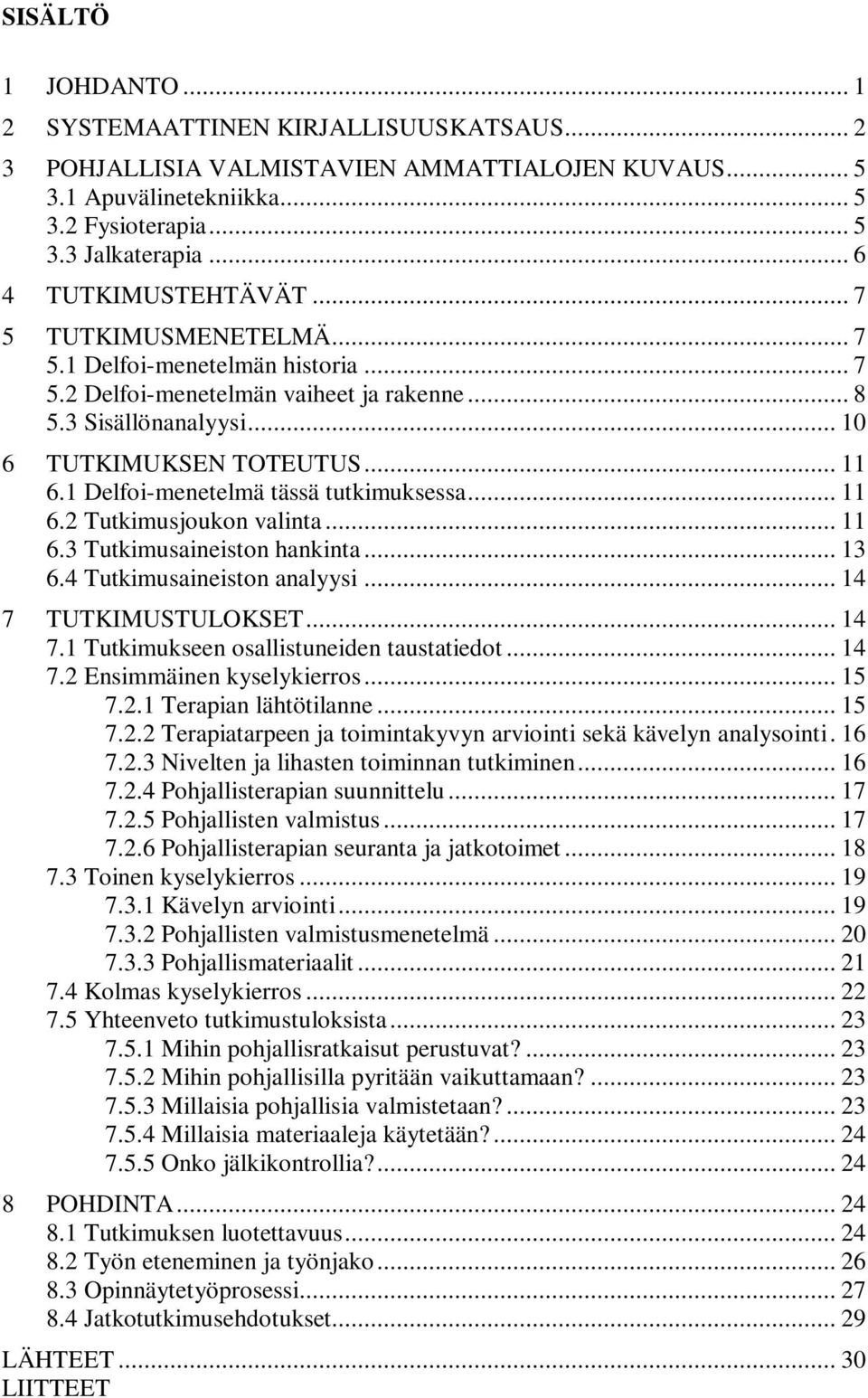 1 Delfoi-menetelmä tässä tutkimuksessa... 11 6.2 Tutkimusjoukon valinta... 11 6.3 Tutkimusaineiston hankinta... 13 6.4 Tutkimusaineiston analyysi... 14 7 TUTKIMUSTULOKSET... 14 7.1 Tutkimukseen osallistuneiden taustatiedot.