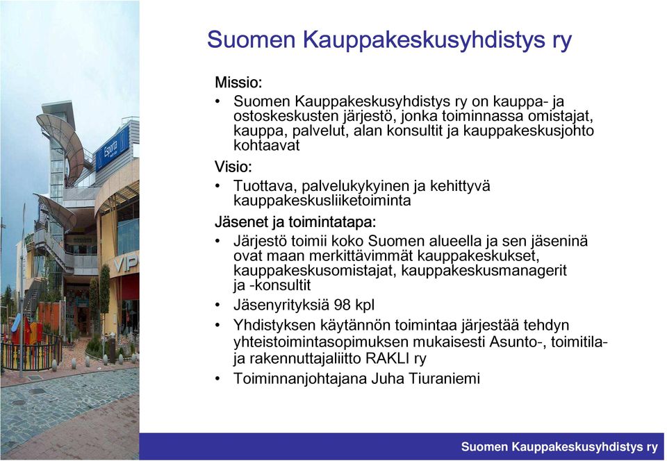 jäseninä ovat maan merkittävimmät kauppakeskukset, kauppakeskusomistajat, kauppakeskusmanagerit ja -konsultit Jäsenyrityksiä 98 kpl Yhdistyksen