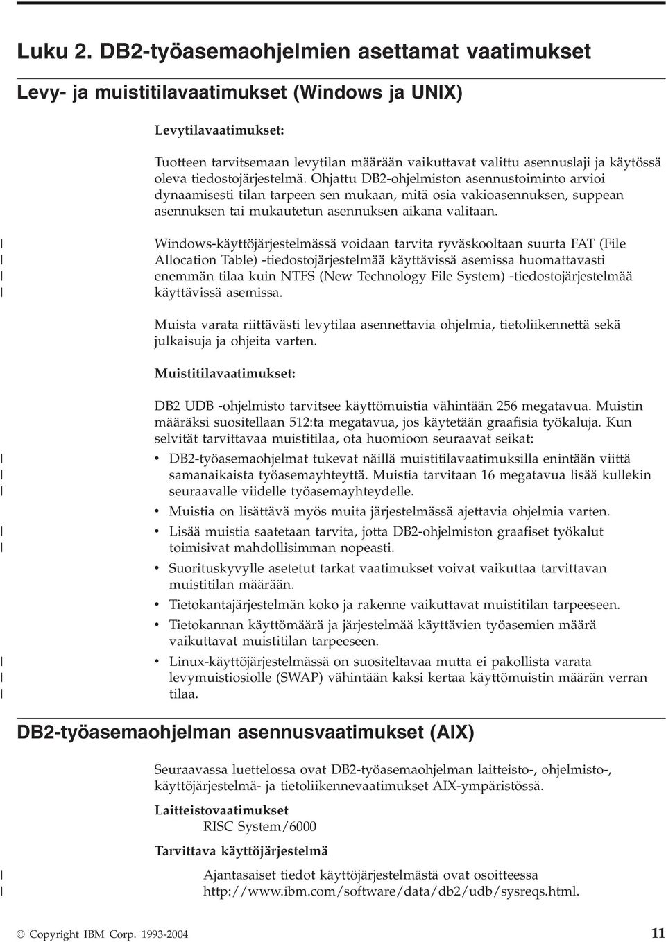 tiedostojärjestelmä. Ohjattu DB2-ohjelmiston asennustoiminto arioi dynaamisesti tilan tarpeen sen mukaan, mitä osia akioasennuksen, suppean asennuksen tai mukautetun asennuksen aikana alitaan.