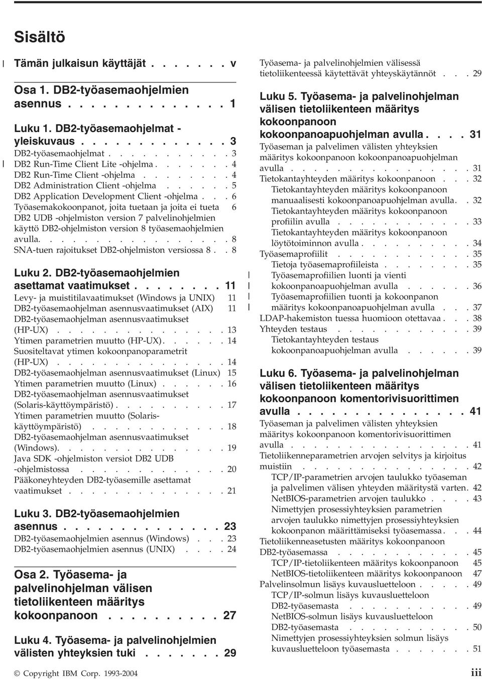 ..6 Työasemakokoonpanot, joita tuetaan ja joita ei tueta 6 DB2 UDB -ohjelmiston ersion 7 palelinohjelmien käyttö DB2-ohjelmiston ersion 8 työasemaohjelmien aulla.