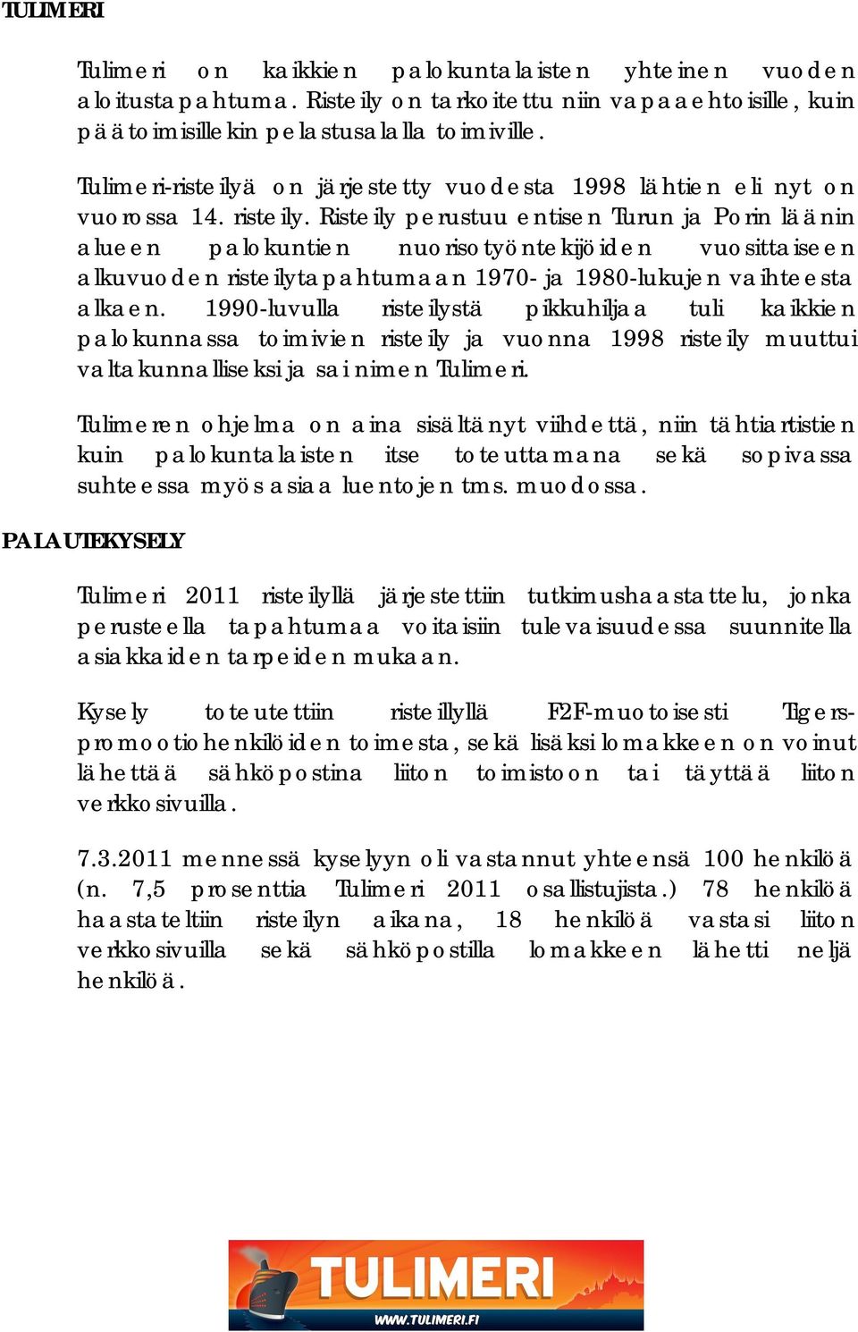 Risteily perustuu entisen Turun ja Porin läänin alueen palokuntien nuorisotyöntekijöiden vuosittaiseen alkuvuoden risteilytapahtumaan 1970- ja 1980-lukujen vaihteesta alkaen.