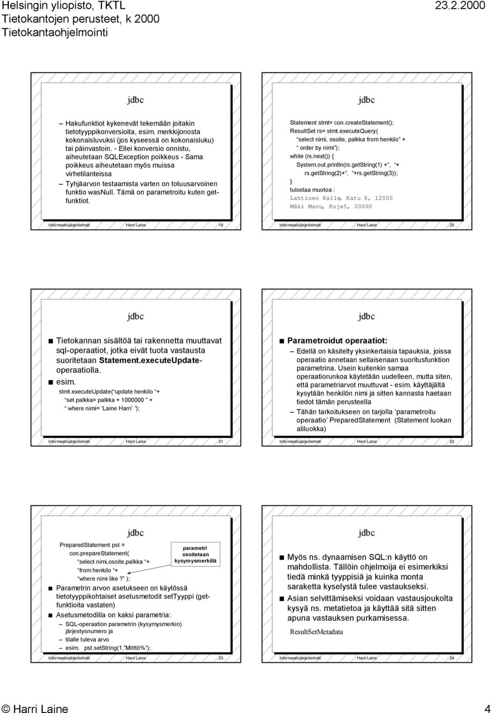 Tämä on parametroitu kuten getfunktiot. Statement stmt= con.createstatement(); ResultSet rs= stmt.executequery( select nimi, osoite, palkka from henkilo + order by nimi ); while (rs.next()) { System.