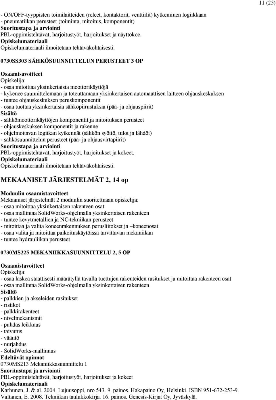 0730SS303 SÄHKÖSUUNNITTELUN PERUSTEET 3 OP Osaamisavoitteet - osaa mitoittaa yksinkertaisia moottorikäyttöjä - kykenee suunnittelemaan ja toteuttamaan yksinkertaisen automaattisen laitteen