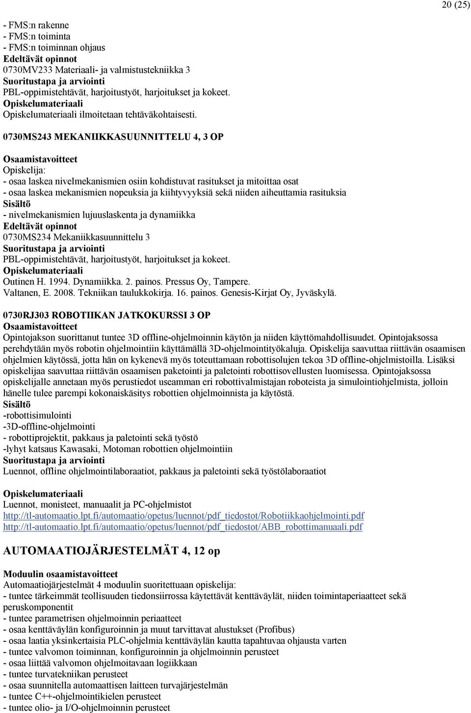 rasituksia - nivelmekanismien lujuuslaskenta ja dynamiikka 0730MS234 Mekaniikkasuunnittelu 3 Outinen H. 1994. Dynamiikka. 2. painos. Pressus Oy, Tampere. Valtanen, E. 2008. Tekniikan taulukkokirja.