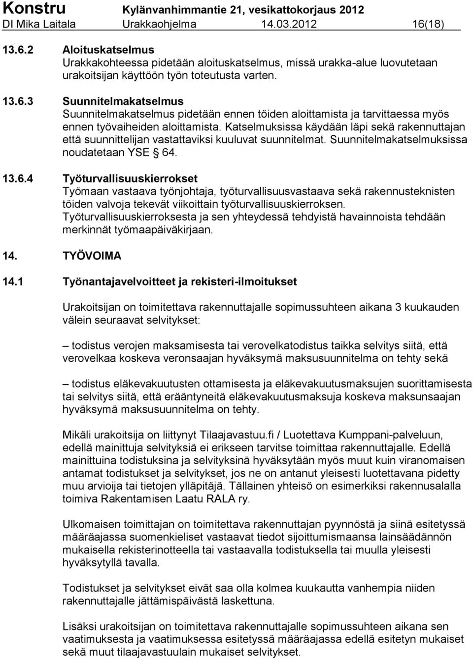 . 13.6.4 Työturvallisuuskierrokset Työmaan vastaava työnjohtaja, työturvallisuusvastaava sekä rakennusteknisten töiden valvoja tekevät viikoittain työturvallisuuskierroksen.