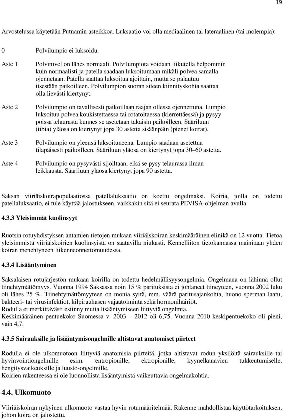 Patella saattaa luksoitua ajoittain, mutta se palautuu itsestään paikoilleen. Polvilumpion suoran siteen kiinnityskohta saattaa olla lievästi kiertynyt.