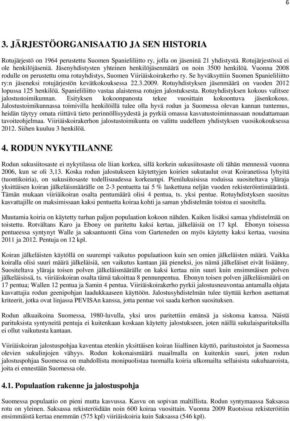 Se hyväksyttiin Suomen Spanieliliitto ry:n jäseneksi rotujärjestön kevätkokouksessa 22.3.2009. Rotuyhdistyksen jäsenmäärä on vuoden 2012 lopussa 125 henkilöä.