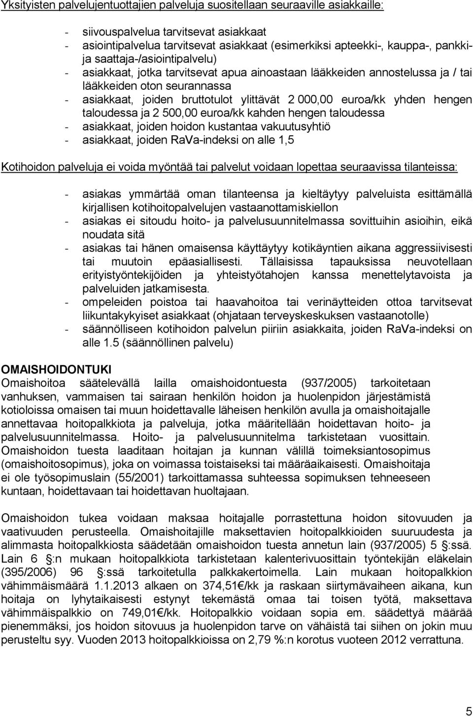 euroa/kk yhden hengen taloudessa ja 2 500,00 euroa/kk kahden hengen taloudessa - asiakkaat, joiden hoidon kustantaa vakuutusyhtiö - asiakkaat, joiden RaVa-indeksi on alle 1,5 Kotihoidon palveluja ei