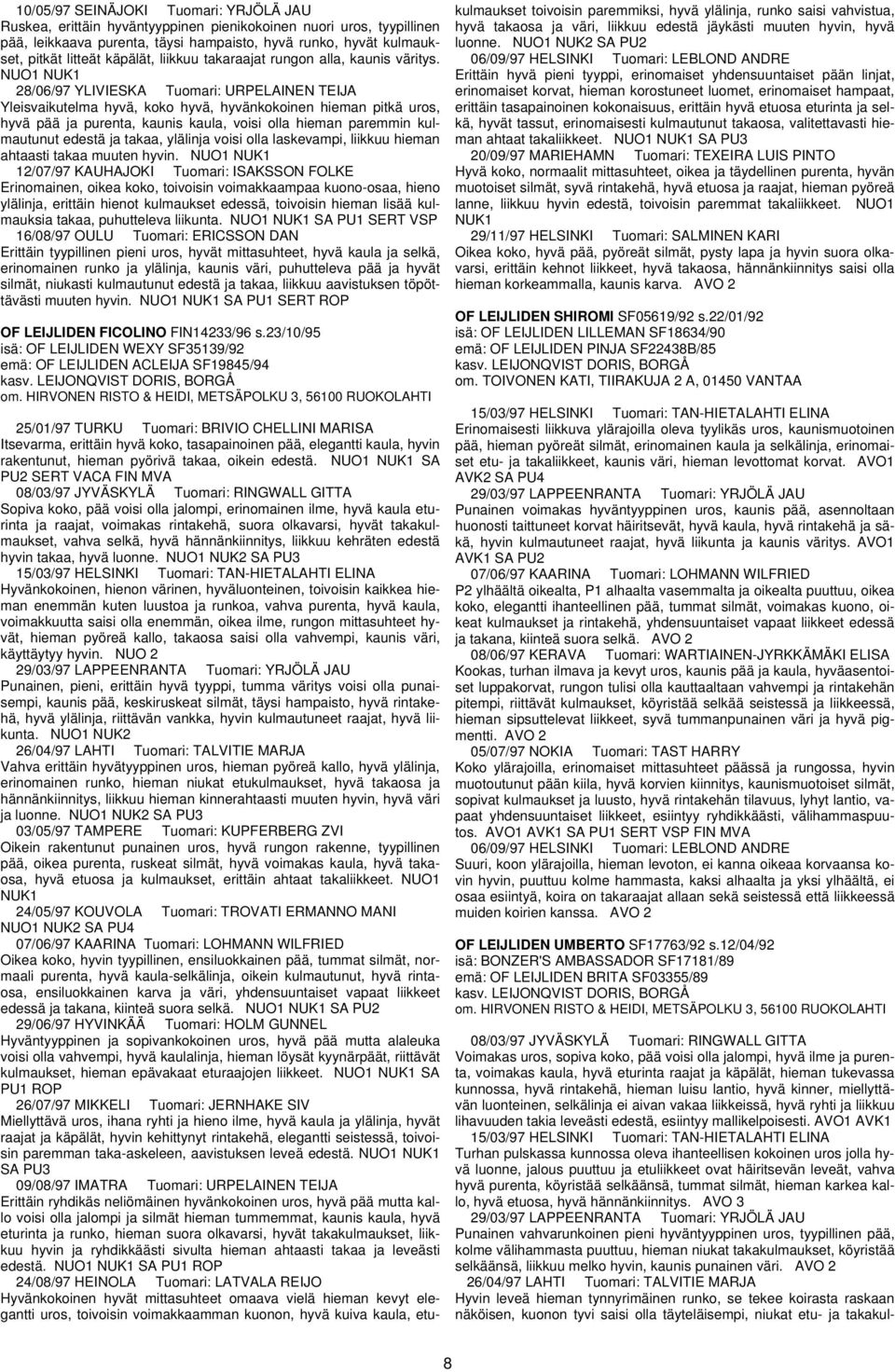 NUO1 NUK1 28/06/97 YLIVIESKA Tuomari: URPELAINEN TEIJA Yleisvaikutelma hyvä, koko hyvä, hyvänkokoinen hieman pitkä uros, hyvä pää ja purenta, kaunis kaula, voisi olla hieman paremmin kulmautunut