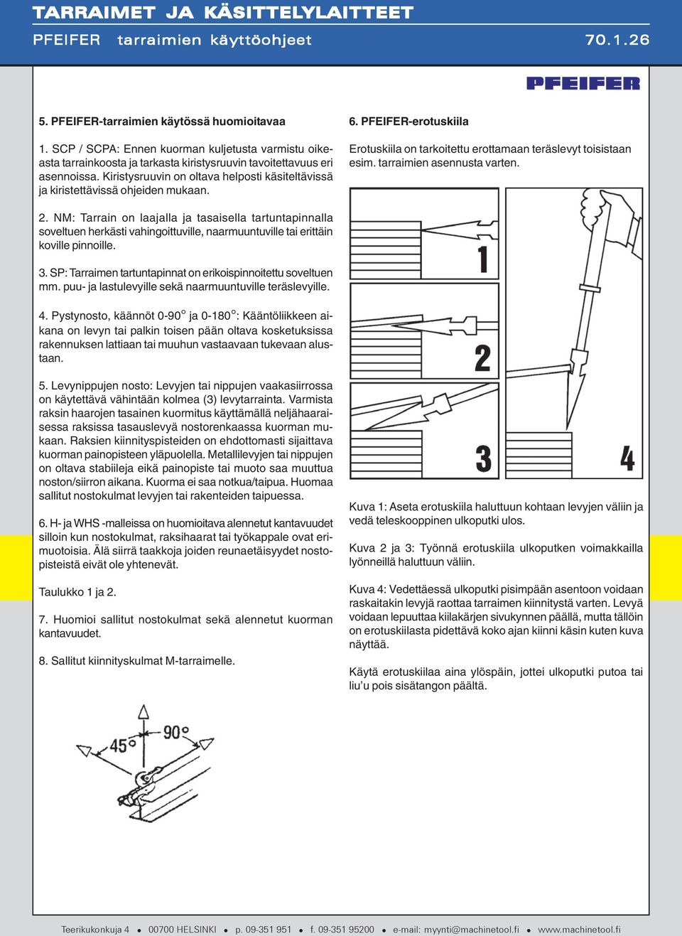 tarraimien asennusta varten. 2. NM: Tarrain on laajalla ja tasaisella tartuntapinnalla soveltuen herkästi vahingoittuville, naarmuuntuville tai erittäin koville pinnoille. 3.