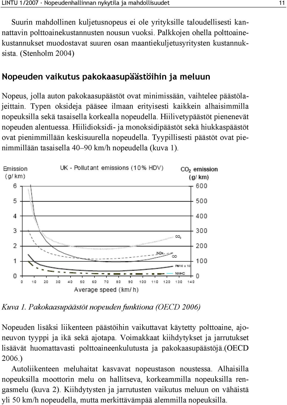 (Stenholm 2004) Nopeuden vaikutus pakokaasupäästöihin ja meluun Nopeus, jolla auton pakokaasupäästöt ovat minimissään, vaihtelee päästölajeittain.