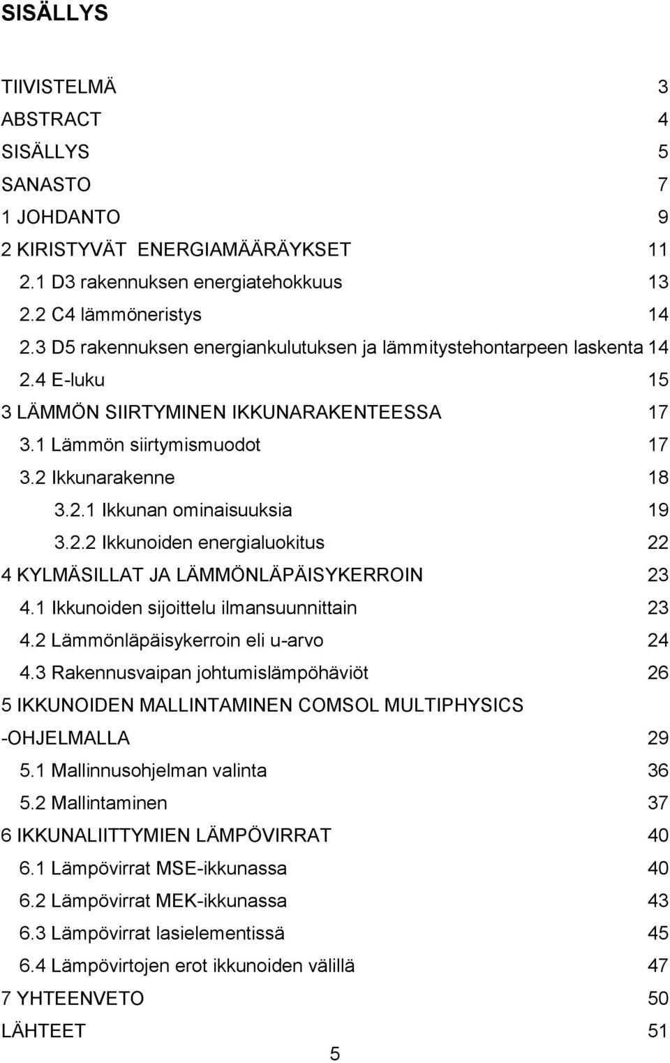 2.2 Ikkunoiden energialuokitus 22 4 KYLMÄSILLAT JA LÄMMÖNLÄPÄISYKERROIN 23 4.1 Ikkunoiden sijoittelu ilmansuunnittain 23 4.2 Lämmönläpäisykerroin eli u-arvo 24 4.