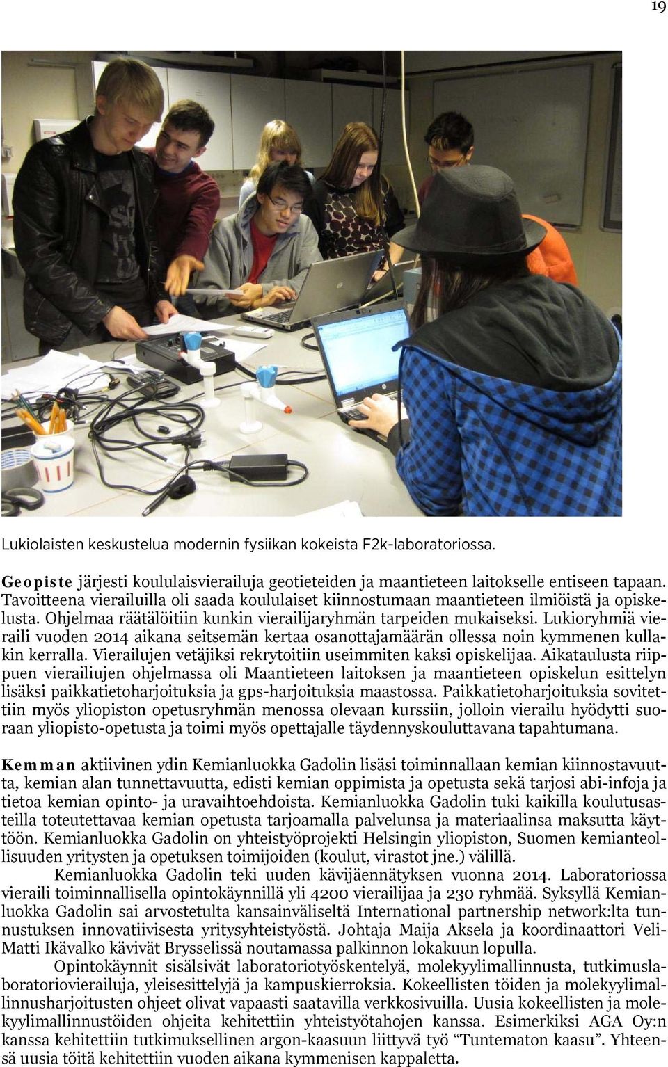 Lukioryhmiä vieraili vuoden 2014 aikana seitsemän kertaa osanottajamäärän ollessa noin kymmenen kullakin kerralla. Vierailujen vetäjiksi rekrytoitiin useimmiten kaksi opiskelijaa.
