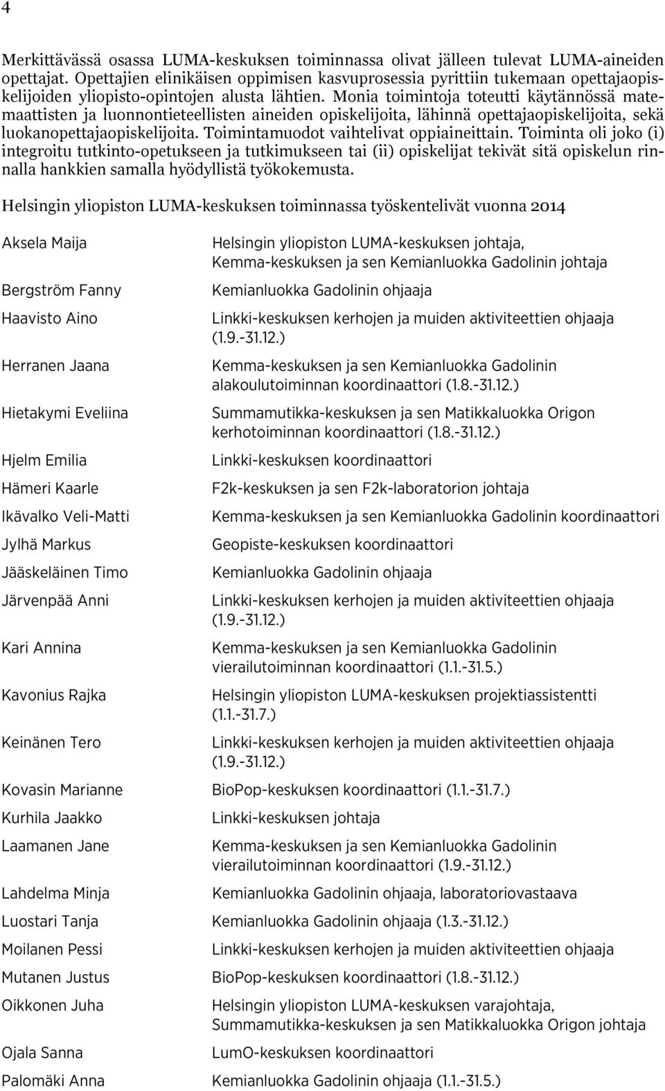 Monia toimintoja toteutti käytännössä matemaattisten ja luonnontieteellisten aineiden opiskelijoita, lähinnä opettajaopiskelijoita, sekä luokanopettajaopiskelijoita.