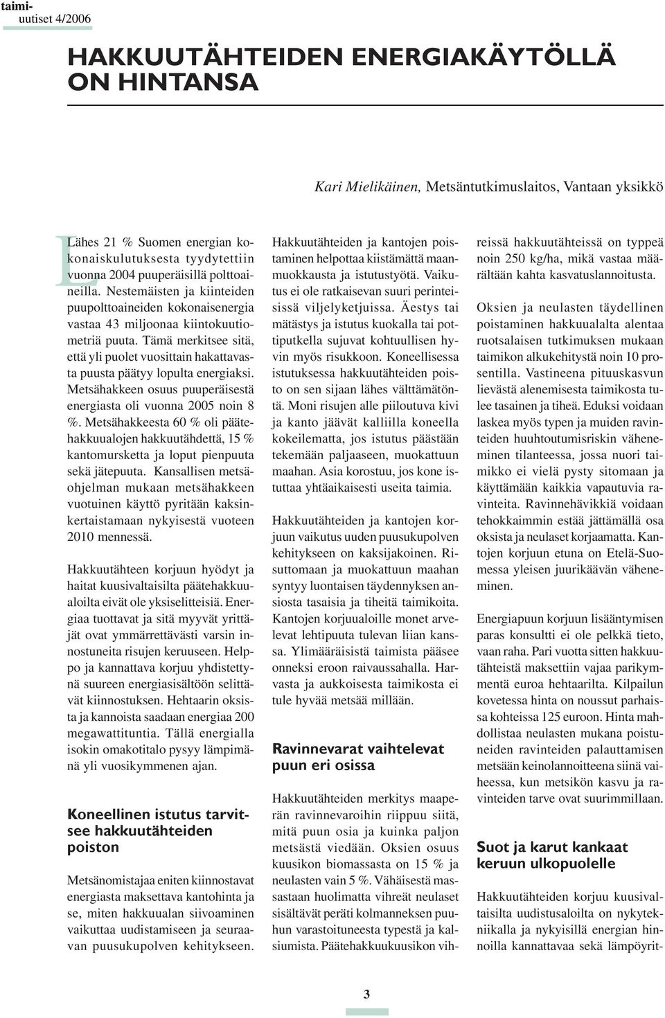 Tämä merkitsee sitä, että yli puolet vuosittain hakattavasta puusta päätyy lopulta energiaksi. Metsähakkeen osuus puuperäisestä energiasta oli vuonna 2005 noin 8 %.