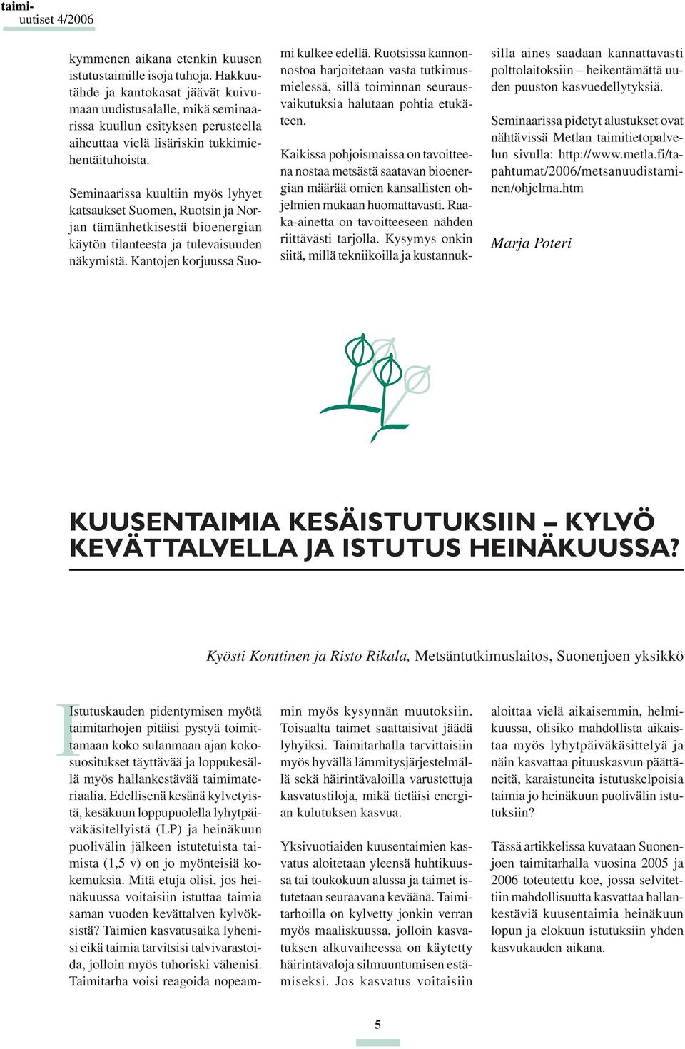 Seminaarissa kuultiin myös lyhyet katsaukset Suomen, Ruotsin ja Norjan tämänhetkisestä bioenergian käytön tilanteesta ja tulevaisuuden näkymistä. Kantojen korjuussa Suomi kulkee edellä.