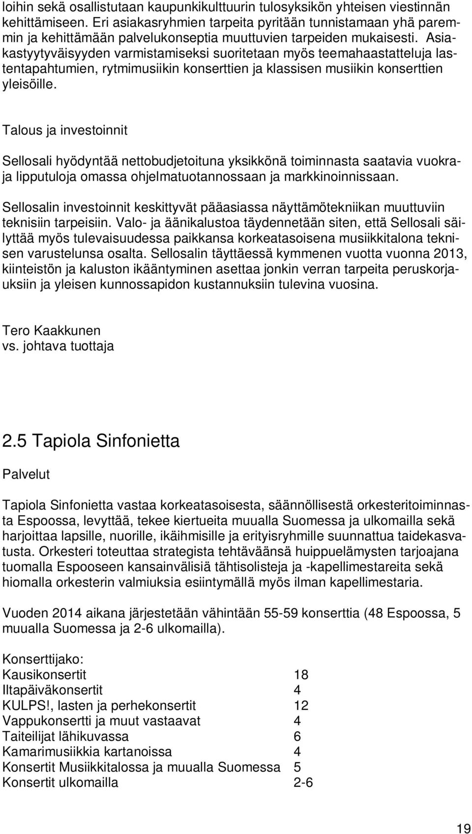 Asiakastyytyväisyyden varmistamiseksi suoritetaan myös teemahaastatteluja lastentapahtumien, rytmimusiikin konserttien ja klassisen musiikin konserttien yleisöille.