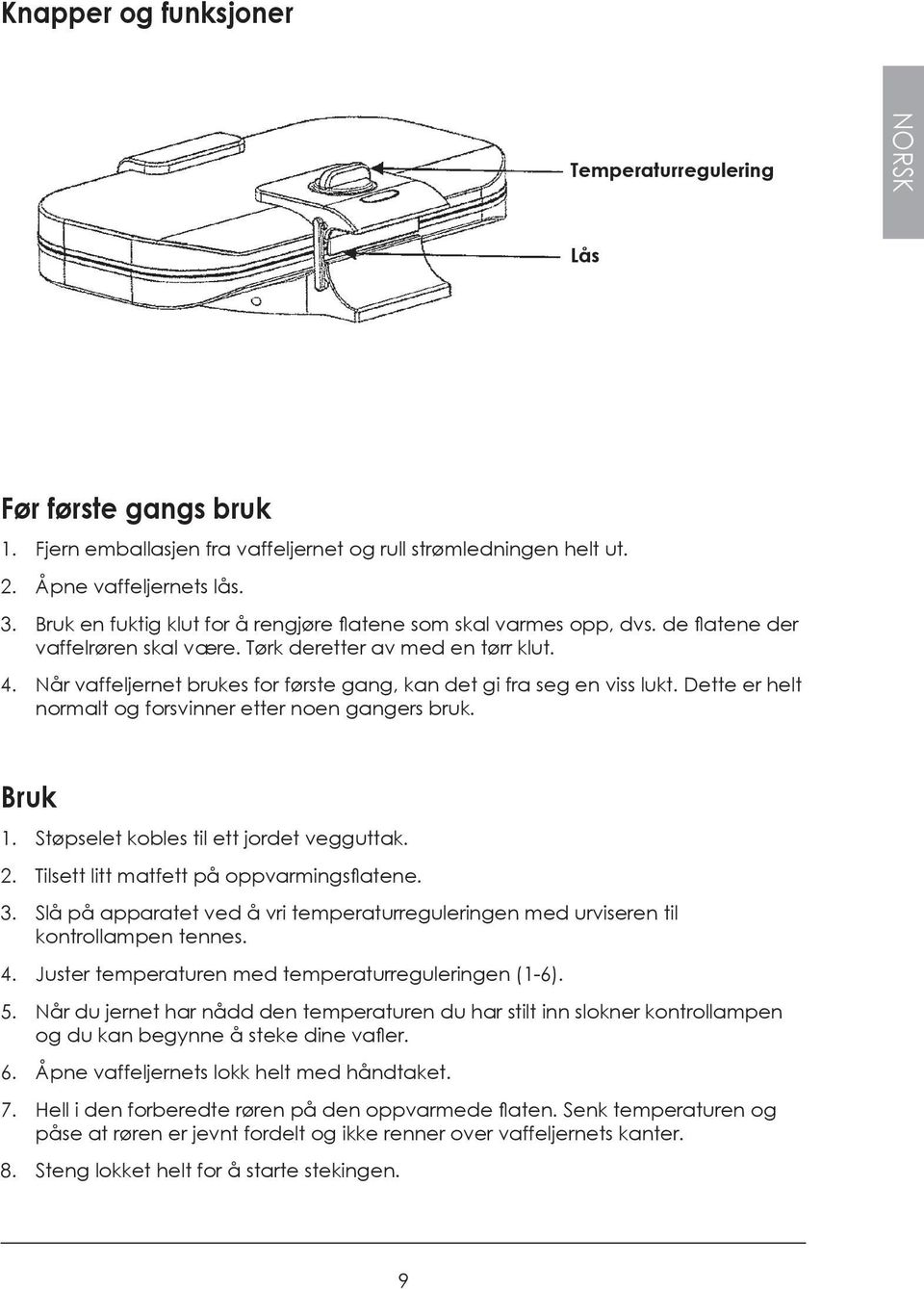 Når vaffeljernet brukes for første gang, kan det gi fra seg en viss lukt. Dette er helt normalt og forsvinner etter noen gangers bruk. Bruk 1. Støpselet kobles til ett jordet vegguttak. 2.