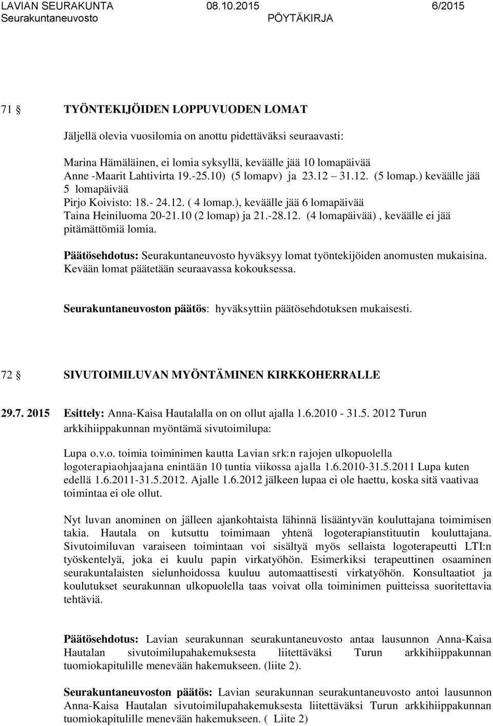 Päätösehdotus: hyväksyy lomat työntekijöiden anomusten mukaisina. Kevään lomat päätetään seuraavassa kokouksessa. n päätös: hyväksyttiin päätösehdotuksen mukaisesti.