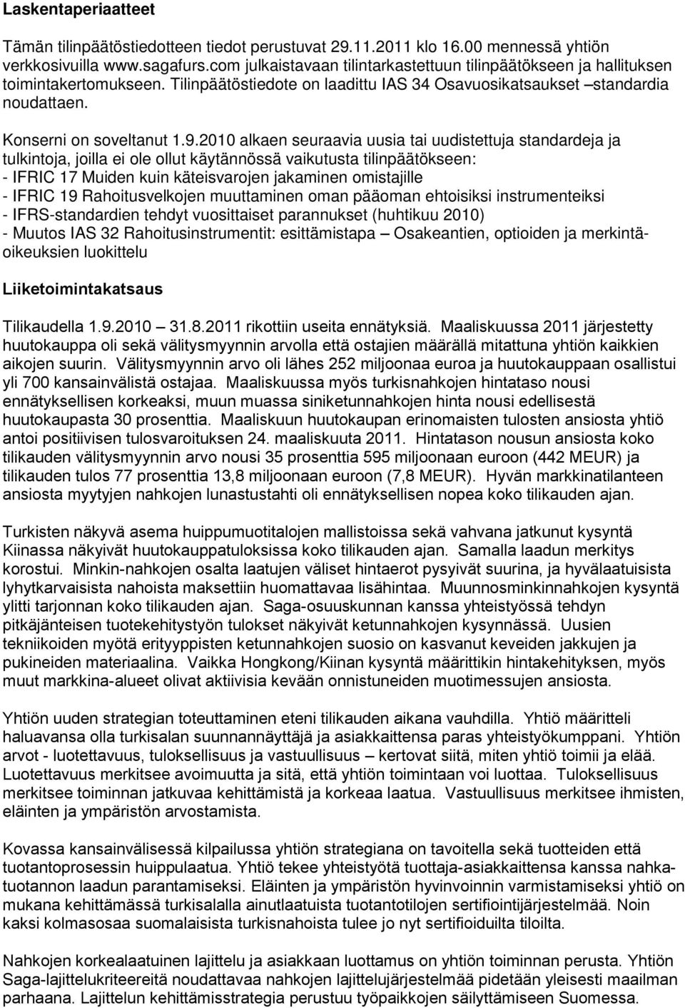 2010 alkaen seuraavia uusia tai uudistettuja standardeja ja tulkintoja, joilla ei ole ollut käytännössä vaikutusta tilinpäätökseen: - IFRIC 17 Muiden kuin käteisvarojen jakaminen omistajille - IFRIC