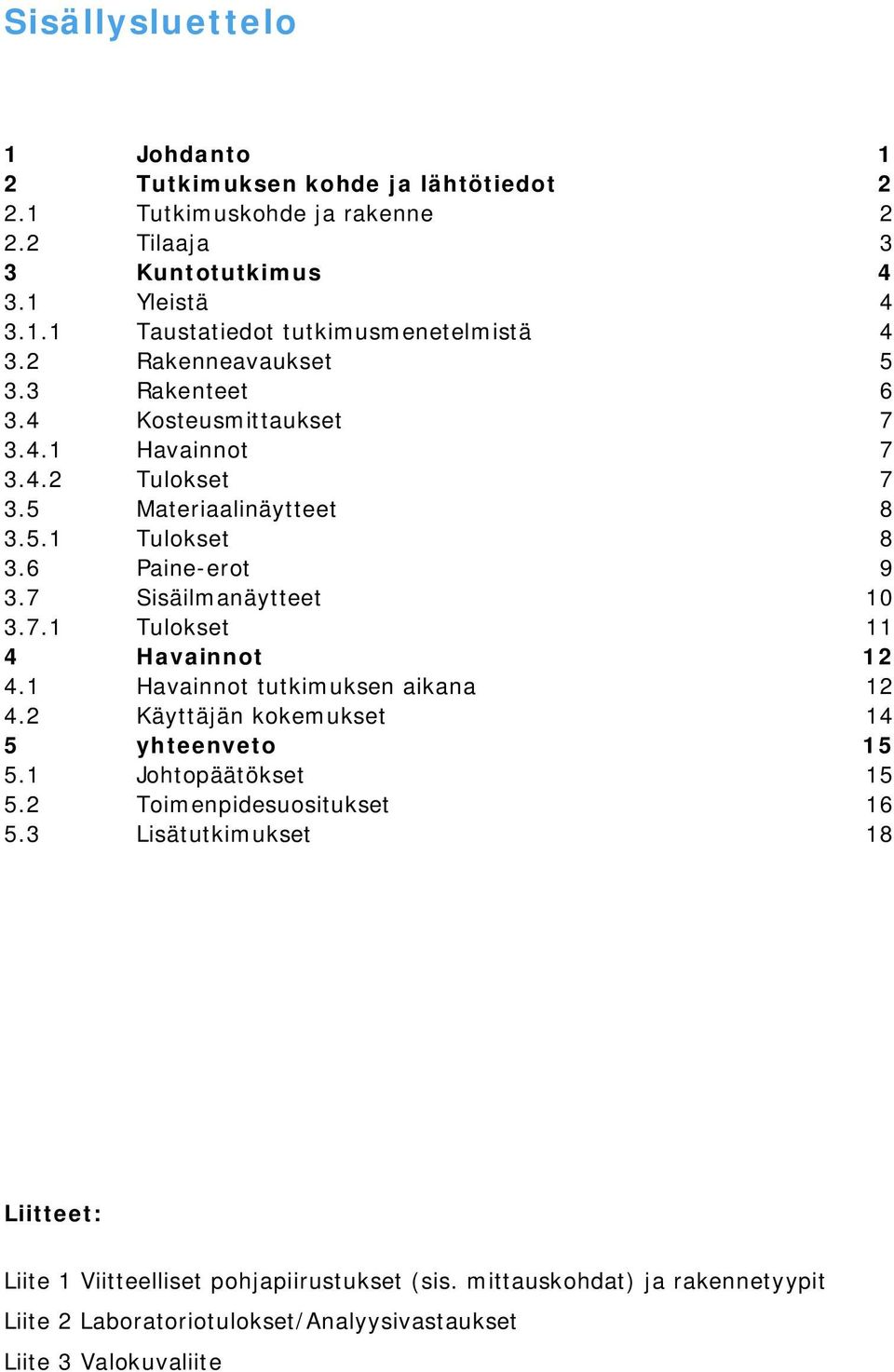 7 Sisäilmanäytteet 10 3.7.1 Tulokset 11 4 Havainnot 12 4.1 Havainnot tutkimuksen aikana 12 4.2 Käyttäjän kokemukset 14 5 yhteenveto 15 5.1 Johtopäätökset 15 5.