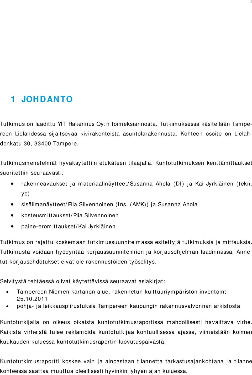 Kuntotutkimuksen kenttämittaukset suoritettiin seuraavasti: rakenneavaukset ja materiaalinäytteet/susanna Ahola (DI) ja Kai Jyrkiäinen (tekn. yo) sisäilmanäytteet/piia Silvennoinen (Ins.