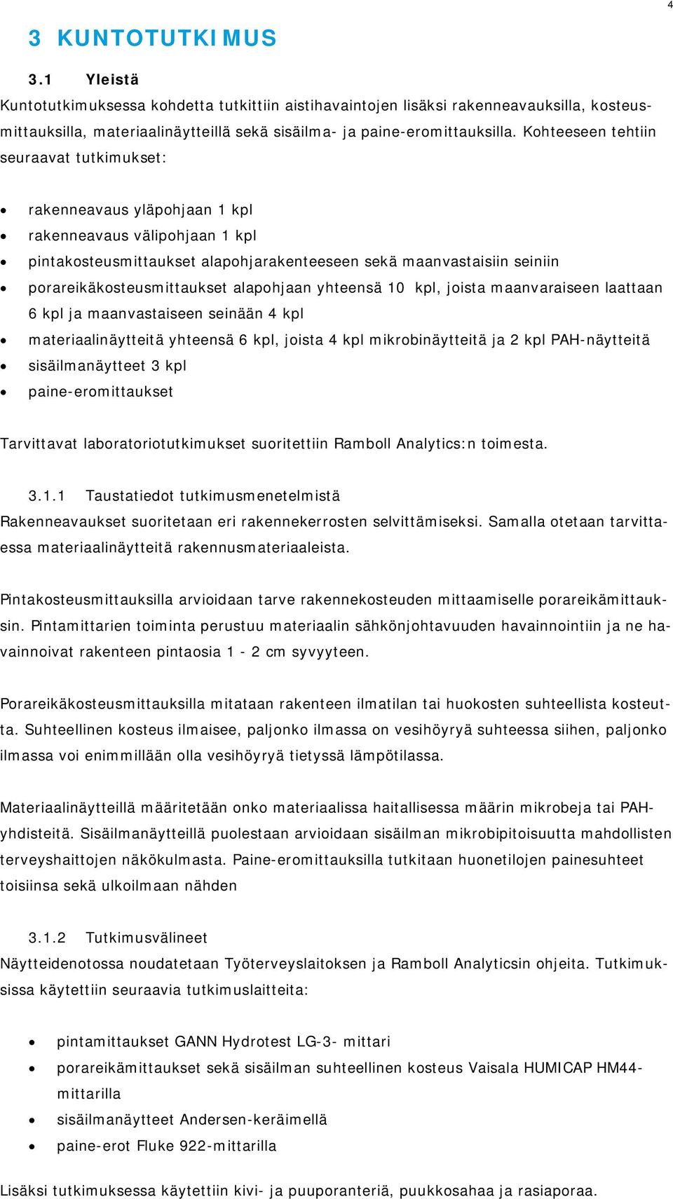 porareikäkosteusmittaukset alapohjaan yhteensä 10 kpl, joista maanvaraiseen laattaan 6 kpl ja maanvastaiseen seinään 4 kpl materiaalinäytteitä yhteensä 6 kpl, joista 4 kpl mikrobinäytteitä ja 2 kpl