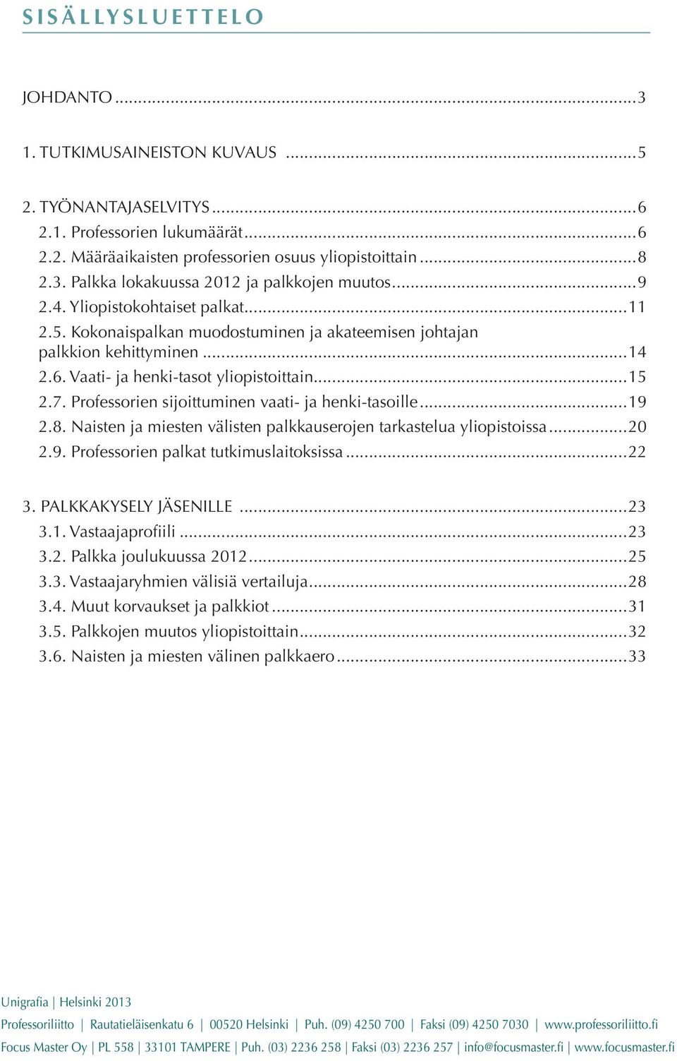 Professorien sijoittuminen vaati- ja henki-tasoille...19 2.8. Naisten ja miesten välisten palkkauserojen tarkastelua yliopistoissa...20 2.9. Professorien palkat tutkimuslaitoksissa...22 3.