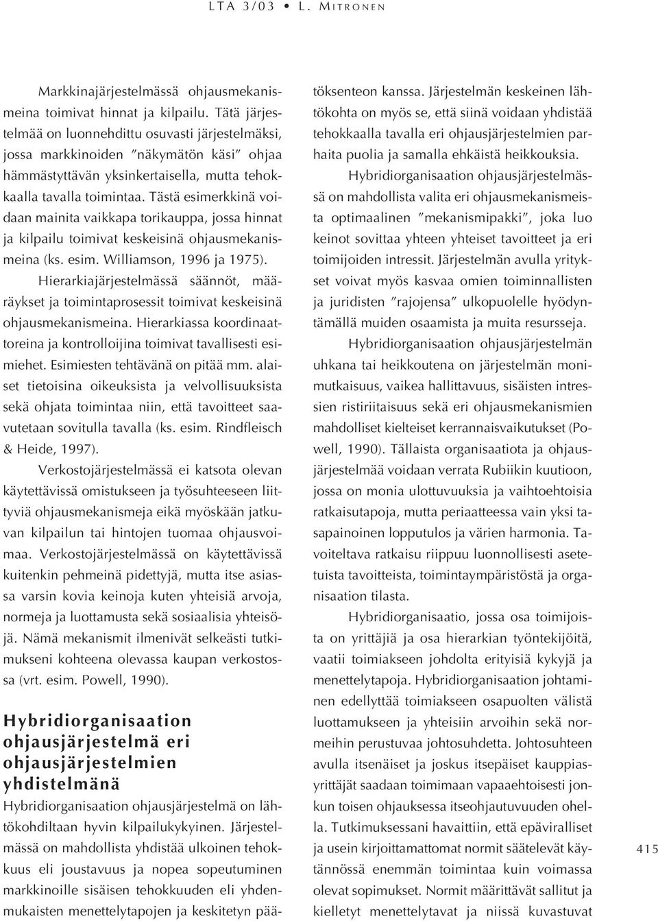 Tästä esimerkkinä voidaan mainita vaikkapa torikauppa, jossa hinnat ja kilpailu toimivat keskeisinä ohjausmekanismeina (ks. esim. Williamson, 1996 ja 1975).