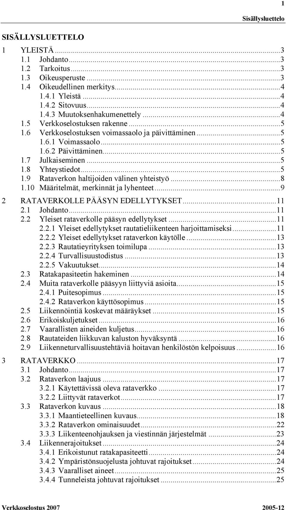 ..8 1.10 Määritelmät, merkinnät ja lyhenteet...9 2 RATAVERKOLLE PÄÄSYN EDELLYTYKSET...11 2.1 Johdanto...11 2.2 Yleiset rataverkolle pääsyn edellytykset...11 2.2.1 Yleiset edellytykset rautatieliikenteen harjoittamiseksi.