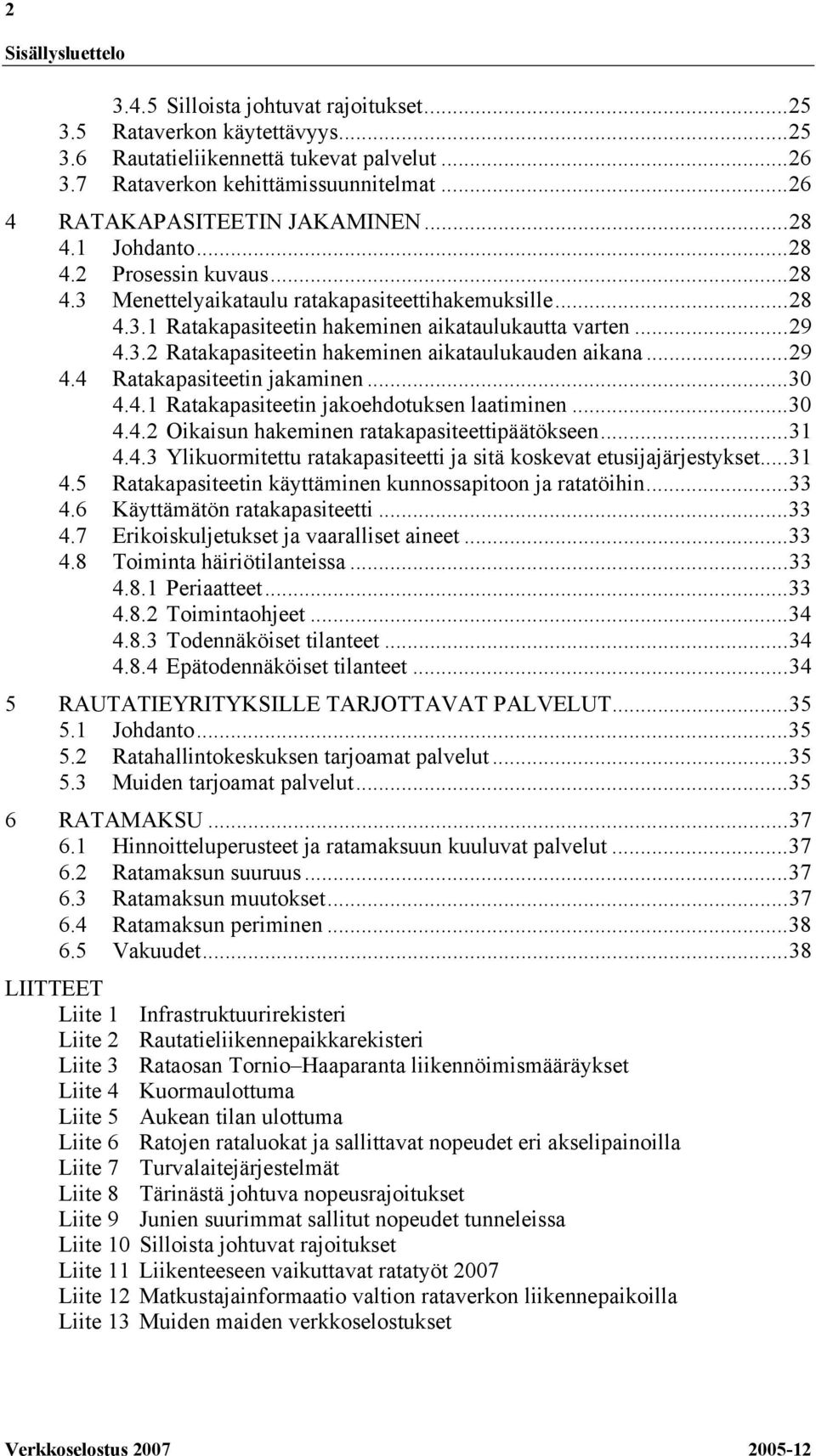 ..29 4.3.2 Ratakapasiteetin hakeminen aikataulukauden aikana...29 4.4 Ratakapasiteetin jakaminen...30 4.4.1 Ratakapasiteetin jakoehdotuksen laatiminen...30 4.4.2 Oikaisun hakeminen ratakapasiteettipäätökseen.