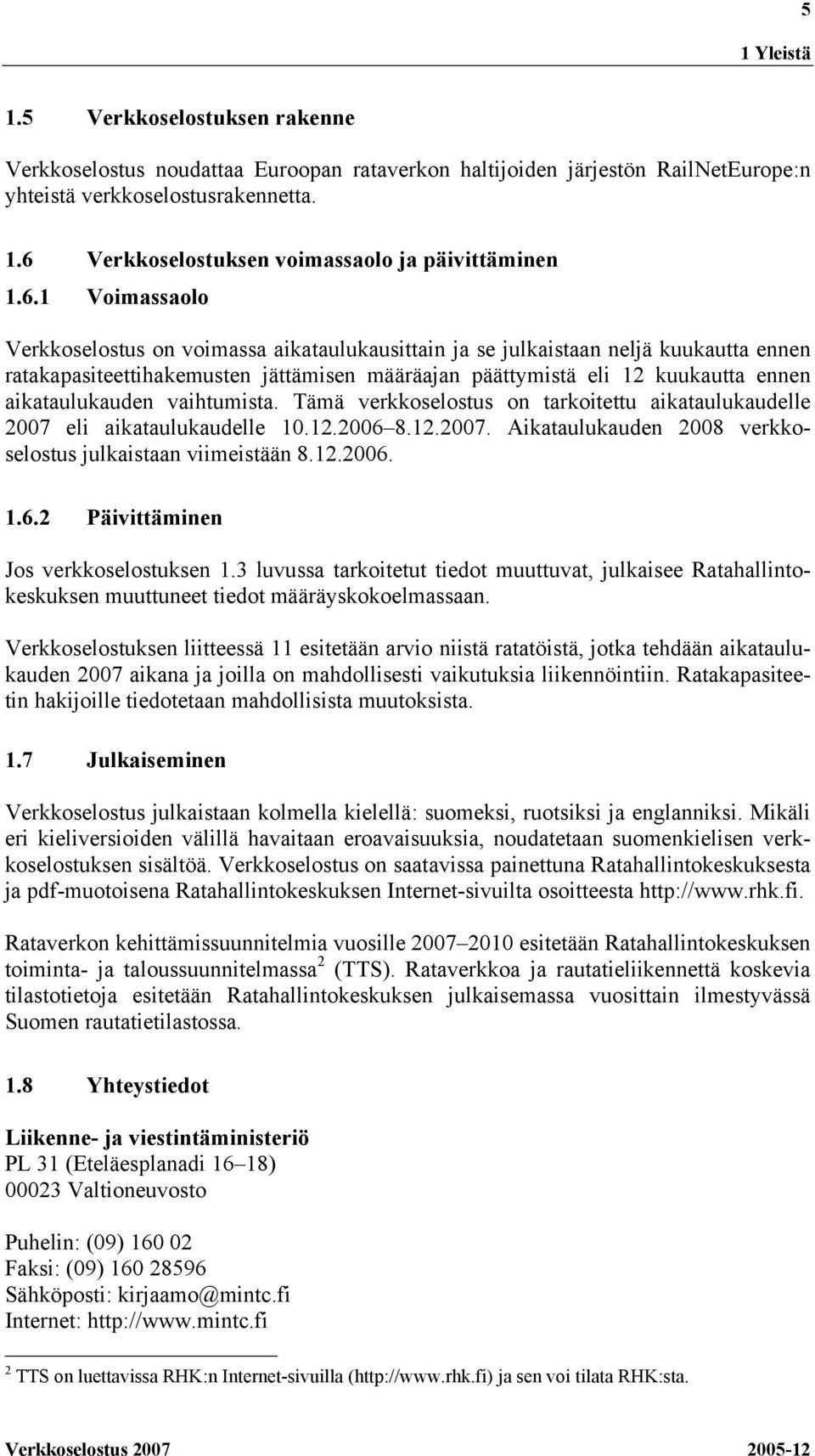 aikataulukauden vaihtumista. Tämä verkkoselostus on tarkoitettu aikataulukaudelle 2007 eli aikataulukaudelle 10.12.2006 8.12.2007. Aikataulukauden 2008 verkkoselostus julkaistaan viimeistään 8.12.2006. 1.6.2 Päivittäminen Jos verkkoselostuksen 1.