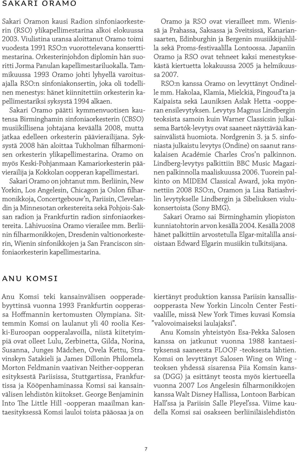 Tammikuussa 1993 Oramo johti lyhyellä varoitusajalla RSO:n sinfoniakonsertin, joka oli todellinen menestys: hänet kiinnitettiin orkesterin kapellimestariksi syksystä 1994 alkaen.