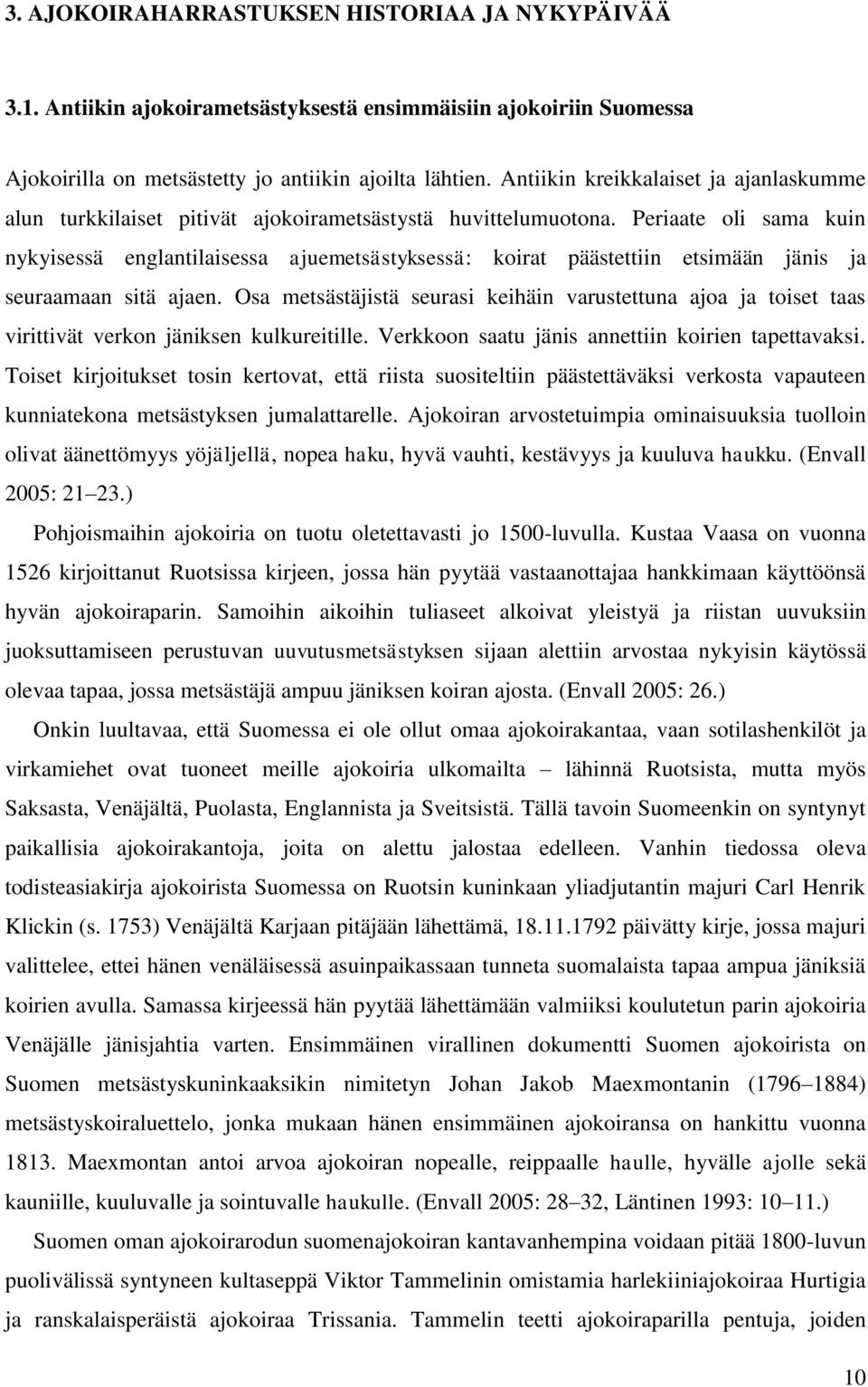 Periaate oli sama kuin nykyisessä englantilaisessa ajuemetsästyksessä: koirat päästettiin etsimään jänis ja seuraamaan sitä ajaen.