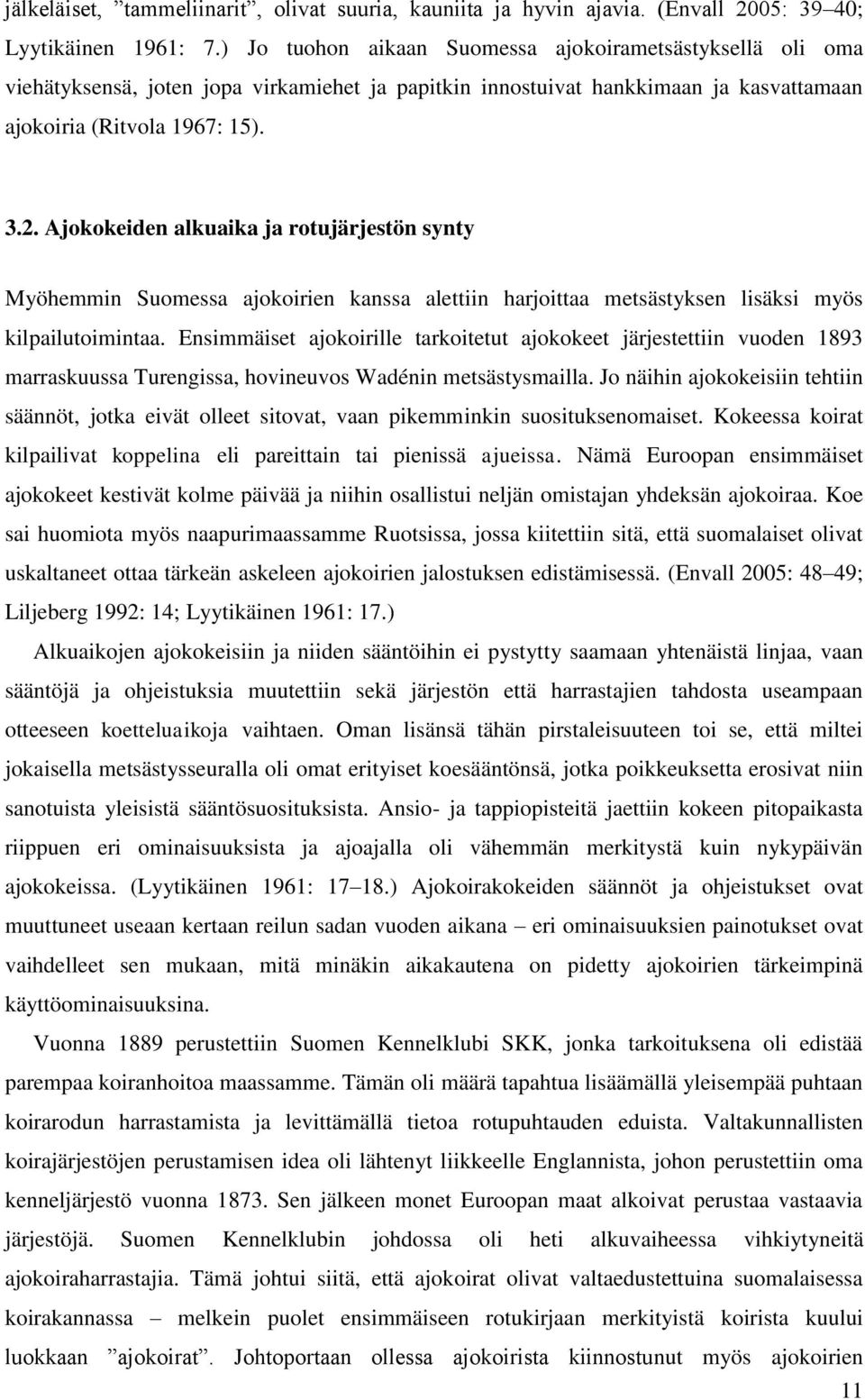 Ajokokeiden alkuaika ja rotujärjestön synty Myöhemmin Suomessa ajokoirien kanssa alettiin harjoittaa metsästyksen lisäksi myös kilpailutoimintaa.