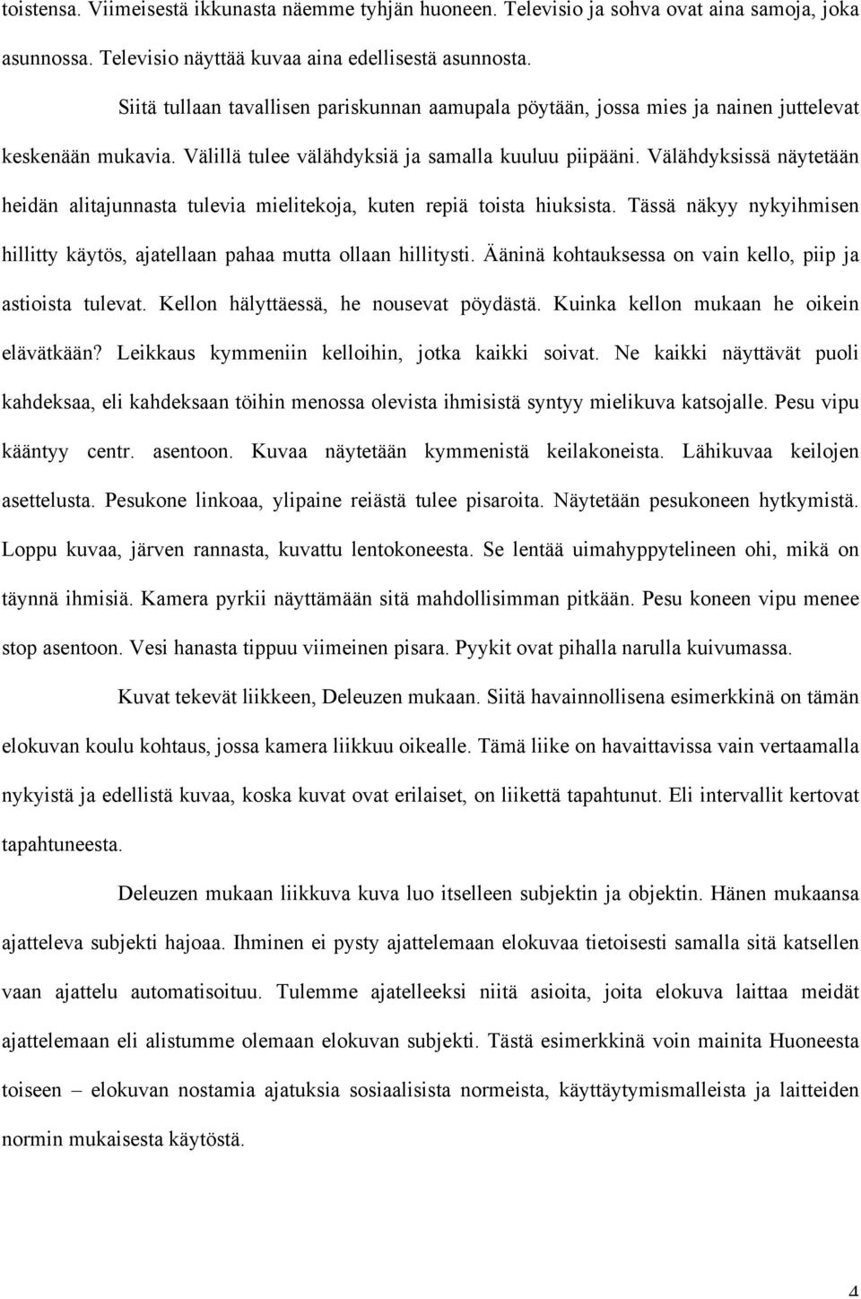 Välähdyksissä näytetään heidän alitajunnasta tulevia mielitekoja, kuten repiä toista hiuksista. Tässä näkyy nykyihmisen hillitty käytös, ajatellaan pahaa mutta ollaan hillitysti.